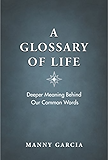 A Glossary of Life: Deeper Meaning Behind Our Common Words