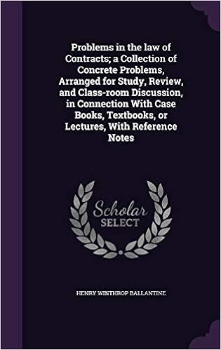 Problems in the Law of Contracts A Collection of Concrete Problems, Arranged for Study, Review, and Class-Room Discussion, in Connection with Case Books, Textbooks, or Lectures, with Reference Notes