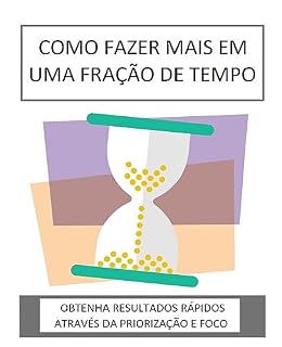 Livro COMO FAZER MAIS EM UMA FRAÇÃO DE TEMPO: Obtenha resultados rápidos através da priorização e foco