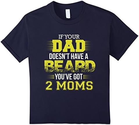 Kids IF YOUR DAD DOESN'T HAVE A BEARD YOU'VE GOT 2 MOMS T-SHIRT 6 Navy