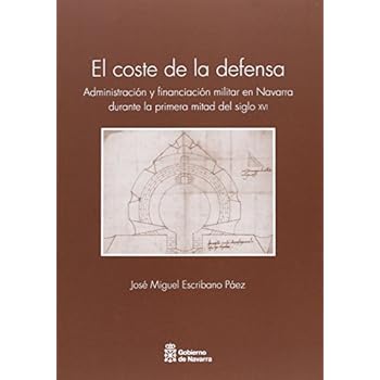 El Coste De La Defensa. Administración Y Financiacion Militar En Navarra Durante La Primera Mitad Del Siglo XVI (Historia)