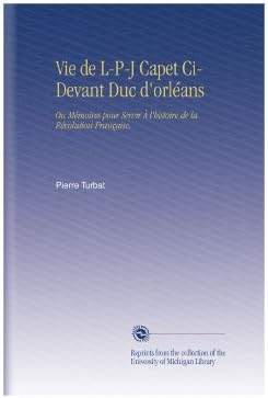Vie de L-P-J Capet Ci-Devant Duc d'orléans: Ou Mémoires pour Servir À l'histoire de la Révolution Française. (French Edition) (French) Paperback – Large Print, April 27, 2009
