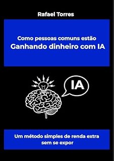 Livro Como pessoas comuns estão Ganhando dinheiro com IA: Um método simples de renda extra para quem trabalha muito, ganha pouco e não quer se expor (Série R.E.N.D.A. com IA)