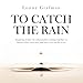 To Catch the Rain: Inspiring stories of communities coming together to harvest their own rain, and how you can do it too by Lonny Grafman, Gabriel Krause