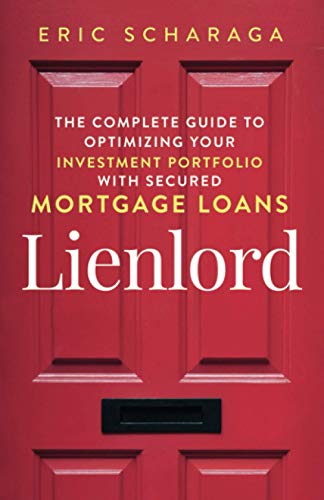 Lienlord: The Complete Guide to Optimizing Your Investment Portfolio With Secured Mortgage Loans (2024 Version: Updated and Expanded) (2023 Version: Updated and Expanded)