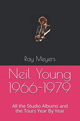 Neil Young 1966-1979: All the Studio Albums and the Tours Year By Year