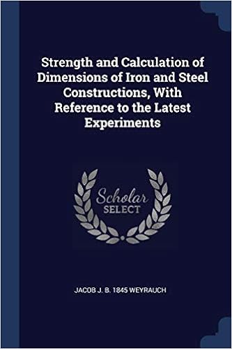 Strength and Calculation of Dimensions of Iron and Steel Constructions, With Reference to the Latest Experiments