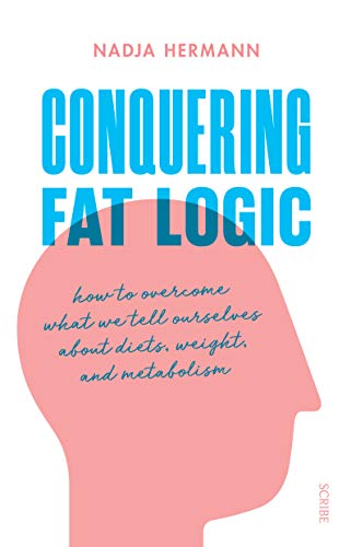 Conquering Fat Logic: how to overcome what we tell ourselves about diets, weight, and metabolism Conquering Fat Logic: how to overcome what we tell ourselves about diets, weight, and metabolism