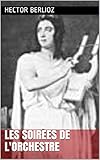 LES SOIRÈES DE L'ORCHESTRE (French Edition) by Hector Berlioz