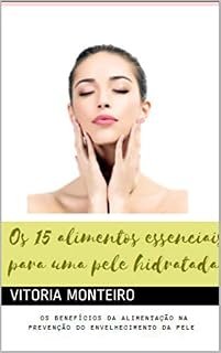 Livro Os 15 alimentos essenciais para uma pele hidratada: Os benefícios da alimentação na prevenção do envelhecimento da pele