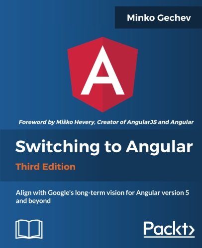 Switching to Angular - Third Edition: Align with Angular version 5 and Google's long-term vision for Angular