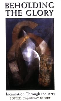 Beholding the Glory: Incarnation through the Arts Beholding the Glory: Incarnation through the Arts