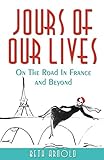 JOURS OF OUR LIVES: On The Road In France And Beyond by Beth ARNOLD, Elizabeth Cannon