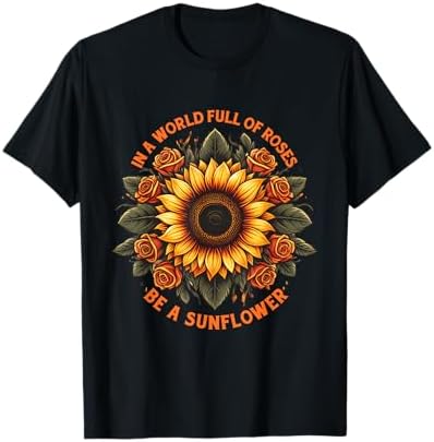 Amazon.com: In A World Full Of Roses Be A Sunflower T-Shirt