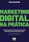 Livro Marketing Digital na Prática: Como criar do zero uma estratégia de marketing digital para promover negócios ou produtos