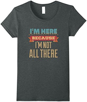 Womens I'm Here Because I'm Not All There Sarcastic T-Shirt Large Dark Heather