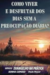 Livro Como Viver e Desfrutar dos Dias Sem a Preocupação Diária: Evangelho na Prática