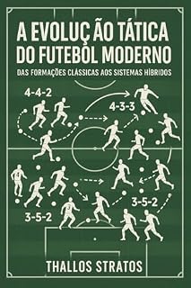 Livro A EVOLUÇÃO TATICA DO FUTEBOL: Das Formações Clássicas aos Sistemas Híbridos (UM GUIA DO FUTEBOL MODERNO Livro 1)