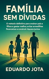Livro Família Sem Dívidas: O método definitivo para ensinar pais e filhos a gastar melhor, evitar armadilhas financeiras e construir riqueza juntos