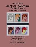 Velasquez' 'Safe Oil Painting' for Beginners and Art Teachers: Free Internet Videos Painting without Hazardous Materials