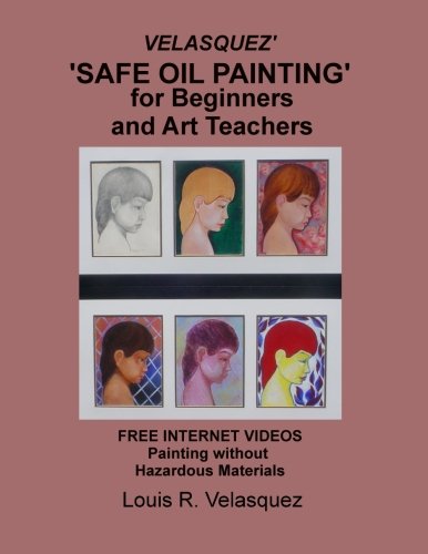 Velasquez' 'Safe Oil Painting' for Beginners and Art Teachers: Free Internet Videos Painting without Hazardous Materials