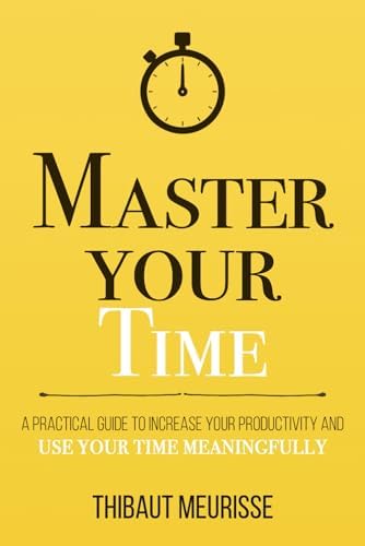 Master Your Time: A Practical Guide to Increase Your Productivity and Use Your Time Meaningfully (Mastery Series)
