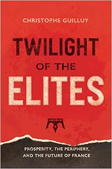 Twilight of the Elites: Prosperity, the Periphery, and the Future of France, by Christophe Guilluy