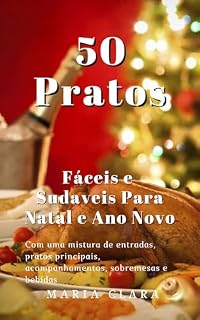 Livro 50 Pratos Fáceis e Saudáveis para Natal e Ano Novo: Com uma mistura de entradas, pratos principais, acompanhamentos, sobremesas e bebidas