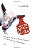 Image de How to Label a Goat: The Silly Rules and Regulations that are Strangling Britain