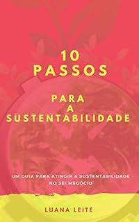 Livro 10 PASSOS PARA A SUSTENTABILIDADE: Como atingir a sustentabilidade no seu negócio de forma simples (10 passos para atingir o sucesso Livro 1)