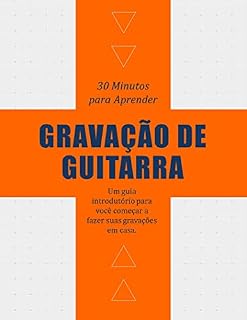 Livro 30 MINUTOS PARA APRENDER SOBRE GRAVAÇÃO DE GUITARRA