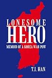 Lonesome Hero: Memoir of a Korea War Pow by T.I. Han