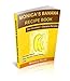 Monica's Banana Recipe Book: Six Hundred + Banana Recipes by Monica Scott