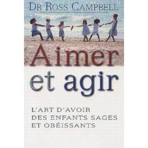 Aimer et agir. L'art d'avoir des enfants sages et obéissants by Ross Campbell