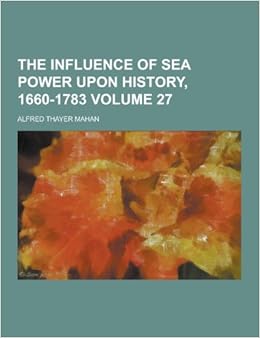 The Influence of Sea Power Upon History, 1660-1783 Volume 27: Mahan