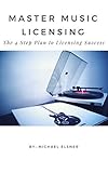 Master Music Licensing: The 4 Step Plan to Licensing Success by Michael Elsner