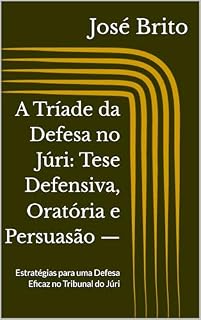 Livro A Tríade da Defesa no Júri: Tese Defensiva, Oratória e Persuasão —: Estratégias para uma Defesa Eficaz no Tribunal do Júri