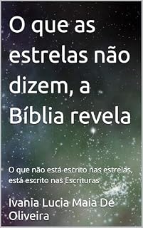 Livro O que as estrelas não dizem, a Bíblia revela: O que não está escrito nas estrelas, está escrito nas Escrituras
