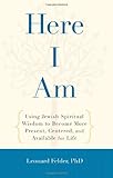 Here I Am: Using Jewish Spiritual Wisdom to Become More Present, Centered, and Available for Life