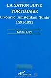 La nation juive portugaise: Livourne, Amsterdam, Tunis, 1591-1951 (French Edition) by 