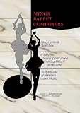 Minor Ballet Composers: Biographical Sketches of Sixty-Six Underappreciated Yet Significant Contribu by William E Studwell, Bruce R Schueneman