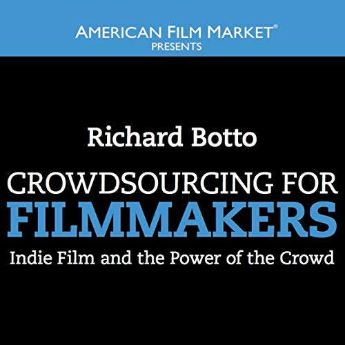 Crowdsourcing for Filmmakers: Indie Film and the Power of the Crowd by Richard Botto