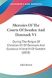 Memoirs Of The Courts Of Sweden And Denmark V1: During The Reigns Of Christian VII Of Denmark And Gu by 