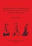 Material Images of Humans from the Natufian to Pottery Neolithic Periods in the Levant (BAR Internat by 