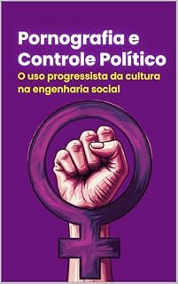 Livro PORNOGRAFIA E CONTROLE POLÍTICO: O uso progressista da cultura na engenharia social