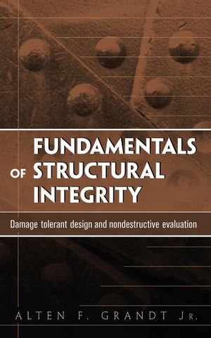 Fundamentals of Structural Integrity: Damage Tolerant Design and Nondestructive Evaluation, by Alten F. Grandt Jr.