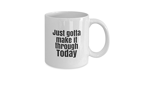 Amazon Com Coffee Mug Just Gotta Make It Through Today Fun Novelty Mug Home Kitchen