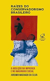 Livro Raízes do conservadorismo brasileiro: a abolição na imprensa e no imaginário social