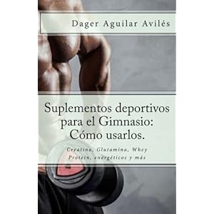 Suplementos deportivos para el Gimnasio: Cómo usarlos.: Creatina, Glutamina, Whey Protein, energéticos y más (Spanish Edition)