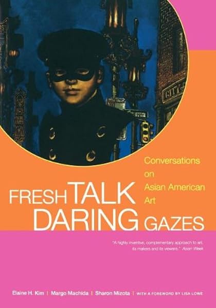 Fresh Talk Daring Gazes Conversations On Asian American Art Kim Elaine H Machida Margo Mizota Sharon Lowe Lisa Bhabha Homi Harlan Theresa Mesa Bains Amalia Rickard Jolene Shohat Ella Ramirez Yasmin Gallagher Ellen Quick To See